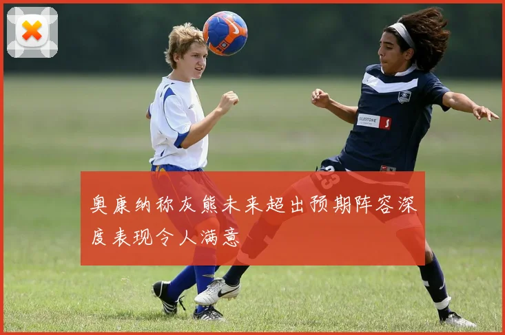 奥康纳称灰熊未来超出预期阵容深度表现令人满意