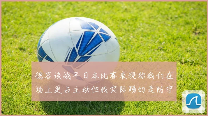 德容谈战平日本比赛表现称我们在场上更占主动但我实际踢的是防守位置
