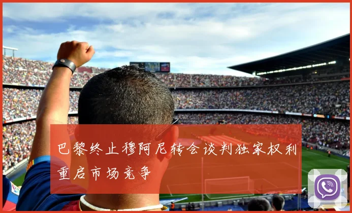 巴黎终止穆阿尼转会谈判独家权利重启市场竞争