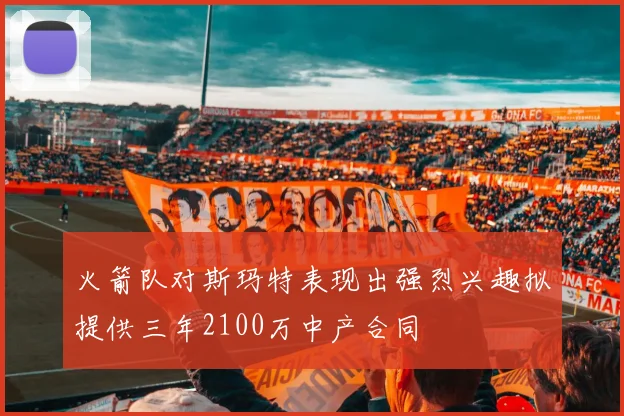 火箭队对斯玛特表现出强烈兴趣拟提供三年2100万中产合同