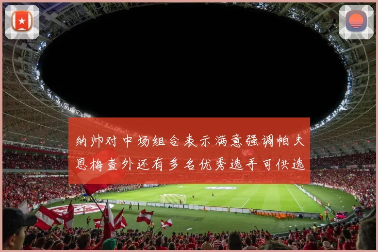纳帅对中场组合表示满意强调帕夫恩梅查外还有多名优秀选手可供选择