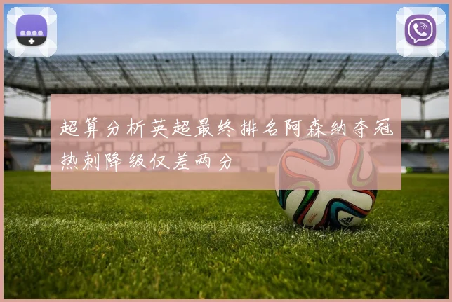 超算分析英超最终排名阿森纳夺冠热刺降级仅差两分