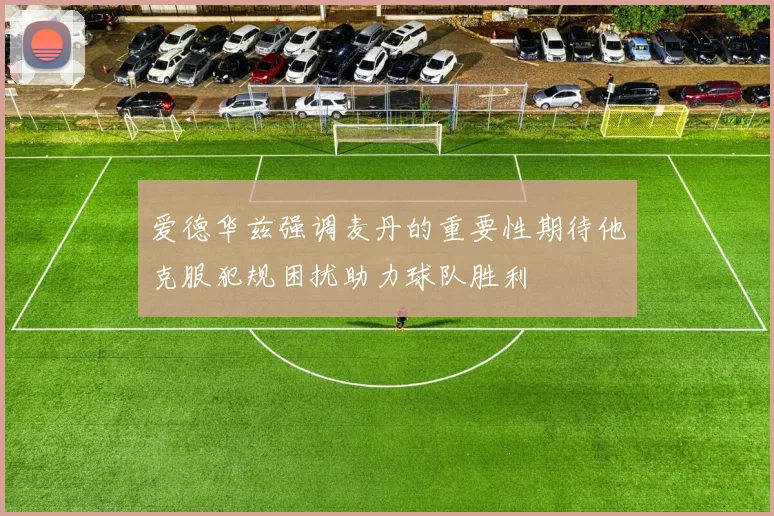 爱德华兹强调麦丹的重要性期待他克服犯规困扰助力球队胜利
