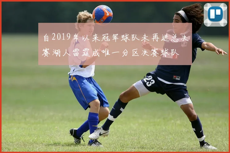 自2019年以来冠军球队未再进总决赛湖人雷霆成唯一分区决赛球队